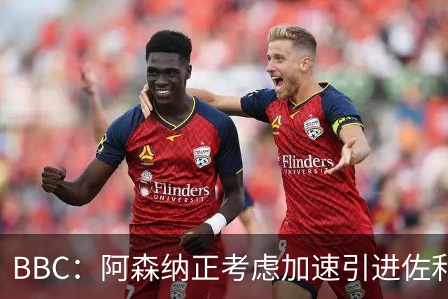 BBC：阿森纳正考虑加速引进佐利斯，贝尔塔积极运作并获塔帅点头